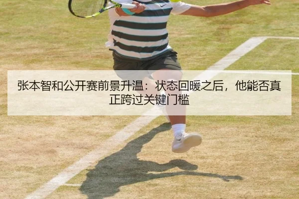 张本智和公开赛前景升温：状态回暖之后，他能否真正跨过关键门槛